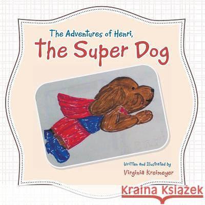 The Adventures of Henri, the Super Dog Virginia Kreimeyer 9781496906984 Authorhouse
