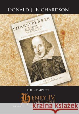 The Complete Henry IV, Part One: An Annotated Edition of the Shakespeare Play Donald J. Richardson 9781496907134 Authorhouse