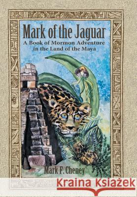 Mark of the Jaguar: A Book of Mormon Adventure in the Land of the Maya Mark F. Cheney 9781496908063 Authorhouse