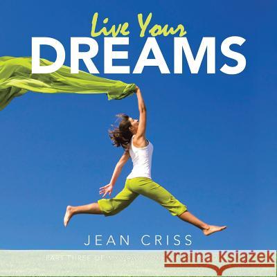 Live Your Dreams: Part Three of My Pain Woke Me Up Trilogy Jean Criss 9781496910851 Authorhouse