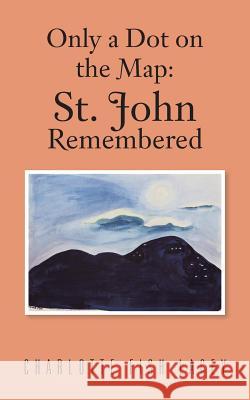 Only a Dot on the Map: St John Remembered Charlotte Fish Lacey 9781496911407 Authorhouse