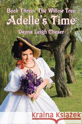 Adelle's Time: Book Three - The Willow Tree Cheser, Dayna Leigh 9781496911674 Authorhouse