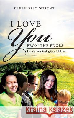 I Love You from the Edges: Lessons from Raising Grandchildren Karen Best Wright 9781496911827 Authorhouse