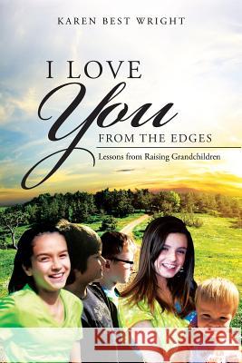 I Love You from the Edges: Lessons from Raising Grandchildren Karen Best Wright 9781496911834 Authorhouse