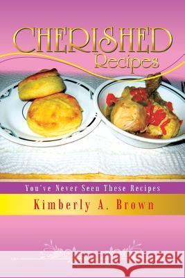 Cherished Recipes: You've Never Seen These Recipes Kimberly a. Brown 9781496912114