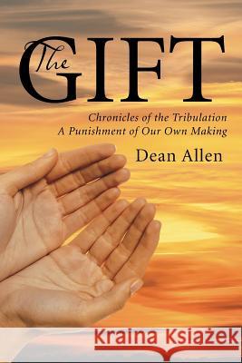 The Gift: Chronicles of the Tribulation a Punishment of Our Own Making Dean Allen 9781496913241