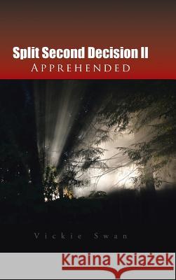 Split Second Decision LL Apprehended Vickie Swan 9781496914361 Authorhouse