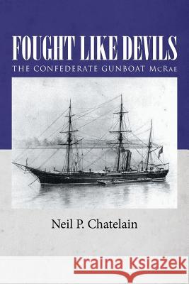 Fought Like Devils: The Confederate Gunboat McRae Neil P. Chatelain 9781496915313 Authorhouse