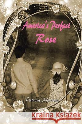 America's Perfect Rose Patricia Morrison 9781496915511 Authorhouse