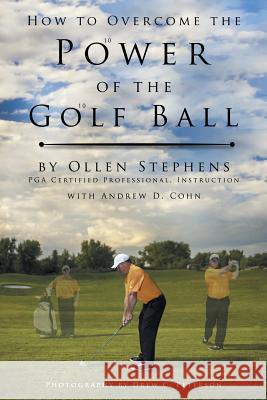 How to Overcome the Power of the Golf Ball: Approach with Perfection: Learn How to Play Your Best Golf with the Least Amount of Effort, the Lowest Inv Ollen Stephens Andrew D. Cohn 9781496916600