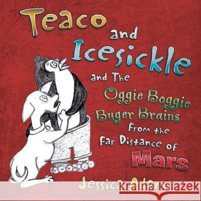 Teaco and Icesickle: And the Oggie Boggie Buger Brains from the Far Distance of Mars Jessica Adams 9781496916679