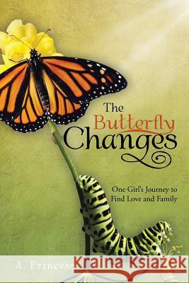 The Butterfly Changes: One Girl's Journey to Find Love and Family A. Princess 9781496917232