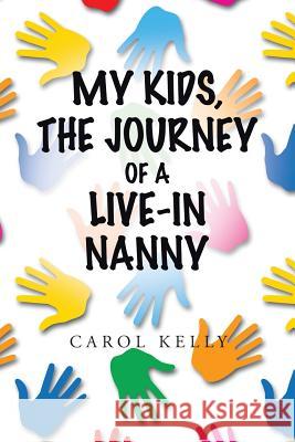 My Kids, the Journey of a Live-In Nanny Carol Kelly 9781496919199 Authorhouse