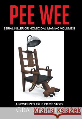 Pee Wee: Serial Killer or Homicidal Maniac a Novelized True Crime Story Volume II Grady Query 9781496919236 Authorhouse