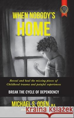When Nobody's Home: Reveal and Heal the Missing Pieces of Childhood Trauma and Painful Experiences Break the Cycle of Dependency M. a. Dpo II, Michael S. Oden 9781496919656 Authorhouse