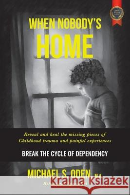 When Nobody's Home: Reveal and Heal the Missing Pieces of Childhood Trauma and Painful Experiences Break the Cycle of Dependency M. a. Dpo II, Michael S. Oden 9781496919663 Authorhouse