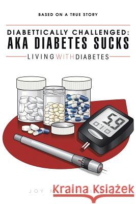 Diabettically Challenged: Aka Diabetes Sucks: Living with Diabetes Joy Miller Tibbs 9781496919755