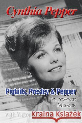 Pigtails, Presley & Pepper: A Hollywood Memoir Cynthia Pepper Victor J. Hanson 9781496920003