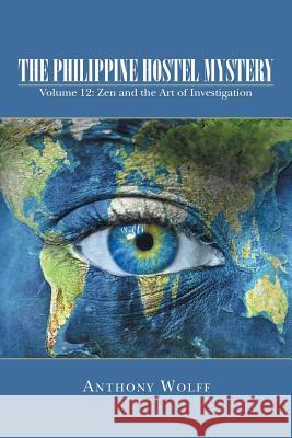 The Philippine Hostel Mystery: Volume 12: Zen and the Art of Investigation Anthony Wolff 9781496921468 Authorhouse