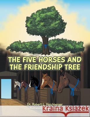 The Five Horses and the Friendship Tree Robert L. Heichberger Dr Robert L. Heichberger 9781496921772