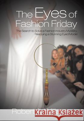 The Eyes of Fashion Friday: The Search to Solve a Fashion Industry Mystery, Rescuing a Stunning Eyed Model Robert a. Williams 9781496922830