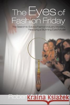 The Eyes of Fashion Friday: The Search to Solve a Fashion Industry Mystery, Rescuing a Stunning Eyed Model Robert a. Williams 9781496922847
