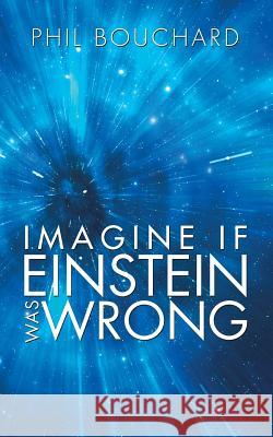 Imagine If Einstein Was Wrong Phil Bouchard 9781496924032 Authorhouse