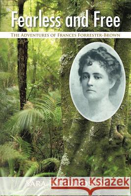 Fearless and Free: The Adventures of Frances Forrester-Brown Sara Richardson 9781496925633 Authorhouse