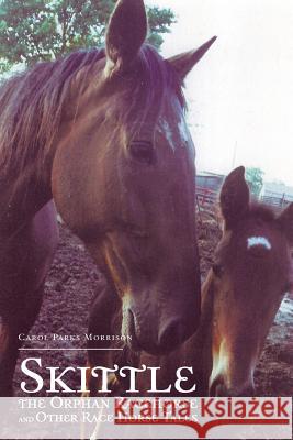 Skittle, the Orphan Racehorse, and Other Race Horse Tales Carol Parks Morrison 9781496925879 Authorhouse