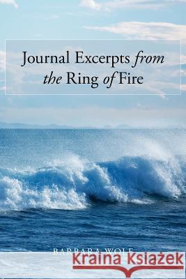 Journal Excerpts from the Ring of Fire Barbara Wolf 9781496927392 Authorhouse