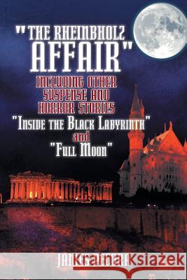 The Rheinbholz Affair Including Other Suspense and Horror Stories Inside the Black Labyrinth and Full Moon James Pecora 9781496927651