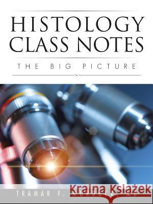 Histology Class Notes: The Big Picture MD Tramar F. Murdock 9781496927934 Authorhouse