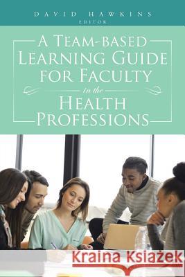 A Team-Based Learning Guide for Faculty in the Health Professions David Hawkins 9781496929297