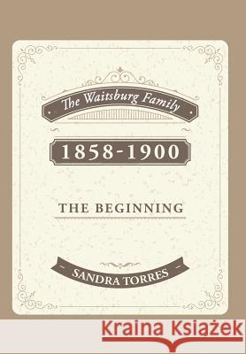 The Waitsburg Family: 1858 - 1900 the Beginning Sandra Torres 9781496929303