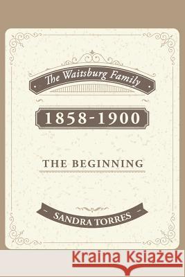 The Waitsburg Family: 1858 - 1900 the Beginning Sandra Torres 9781496929310