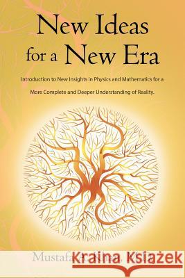 New Ideas for a New Era: Introduction to New Insights in Physics and Mathematics for a More Complete and Deeper Understanding of Reality M. D. Mustafa a. Khan 9781496930668
