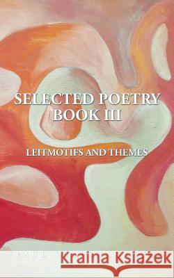 Selected Poetry Book III: Leitmotifs and Themes Phd Paul Shapshak 9781496930699