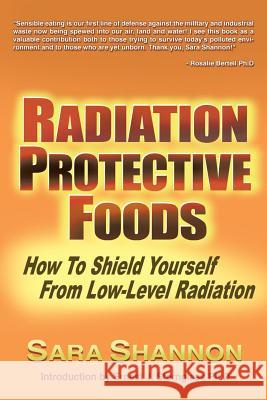 Radiation Protective Foods: How To Shield Yourself From Low-Level Radiation Shannon, Sara 9781496930804 Authorhouse