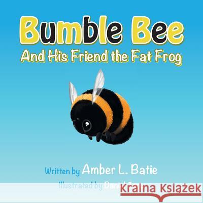 Bumble Bee: And His Friend the Fat Frog Amber L. Batie 9781496932815