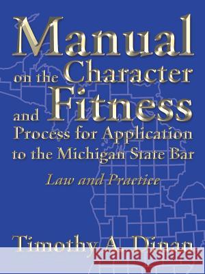 Manual on the Character and Fitness Process for Application to the Michigan State Bar: Law and Practice Timothy a. Dinan 9781496934109 Authorhouse