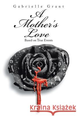 A Mother's Love: Based on True Events Gabrielle Grant 9781496934215 Authorhouse