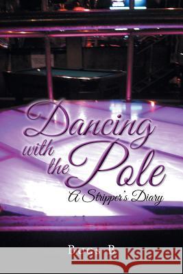 Dancing with the Pole: A Stripper's Diary Bugs B. 9781496934505