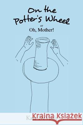 On the Potter's Wheel: Or Oh, Mother! Kate DeVault 9781496934819