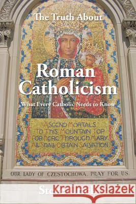 The Truth about Roman Catholicism: What Every Catholic Needs to Know Steve Urick 9781496935168 Authorhouse