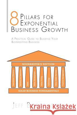 8 Pillars for Exponential Business Growth: A Practical Guide to Building Your Bookkeeping Business Jeff Borschowa 9781496937322 Authorhouse