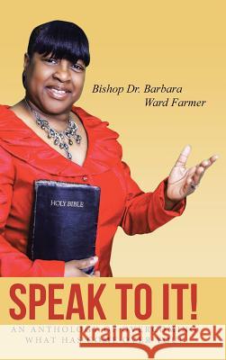 Speak to It!: An Anthology of Overcoming What Has Come Over You! Barbara Ward Farmer 9781496938015 Authorhouse