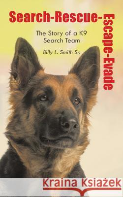 Search-Rescue-Escape-Evade: The Story of a K9 Search Team Smith, Billy L., Sr. 9781496938527