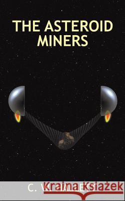 The Asteroid Miners C. W. Hallett 9781496939494 Authorhouse