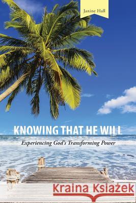 Knowing that He Will: Experiencing God's Transforming Power Hall, Janine 9781496939722 Authorhouse