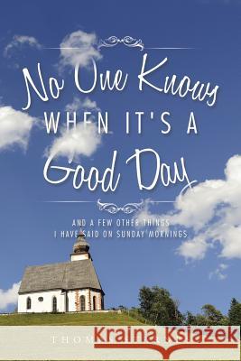 No One Knows When It's a Good Day: And a Few Other Things I Have Said on Sunday Mornings Starnes, Thomas 9781496941930